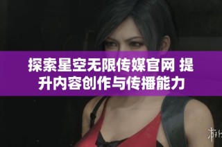 探索星空无限传媒官网 提升内容创作与传播能力