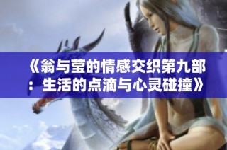 《翁与莹的情感交织第九部：生活的点滴与心灵碰撞》