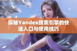 探秘Yandex搜索引擎的快速入口与使用技巧