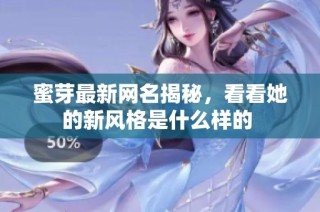 蜜芽最新网名揭秘，看看她的新风格是什么样的 