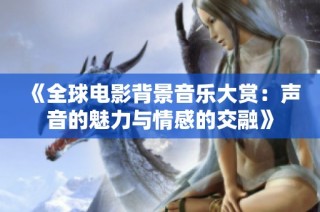 《全球电影背景音乐大赏：声音的魅力与情感的交融》