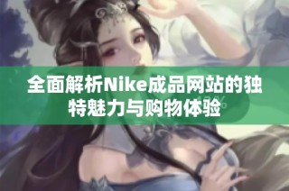 全面解析Nike成品网站的独特魅力与购物体验