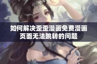 如何解决歪歪漫画免费漫画页面无法跳转的问题