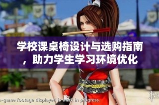 学校课桌椅设计与选购指南，助力学生学习环境优化