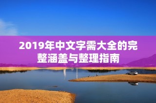 2019年中文字需大全的完整涵盖与整理指南