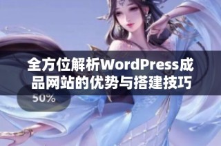 全方位解析WordPress成品网站的优势与搭建技巧