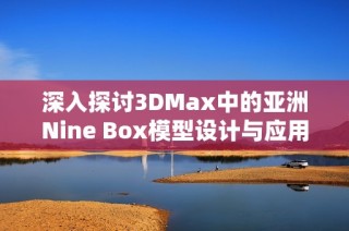深入探讨3DMax中的亚洲Nine Box模型设计与应用技巧