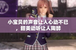 小宝贝的声音让人心动不已，甜美动听让人陶醉