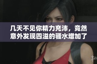 几天不见你精力充沛，竟然意外发现四溢的骚水增加了