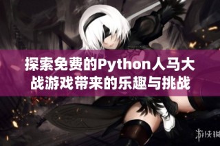 探索免费的Python人马大战游戏带来的乐趣与挑战