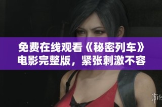 免费在线观看《秘密列车》电影完整版，紧张刺激不容错过