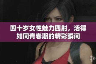 四十岁女性魅力四射，活得如同青春期的精彩瞬间