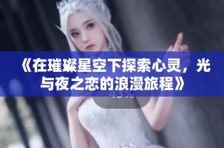 《在璀璨星空下探索心灵，光与夜之恋的浪漫旅程》