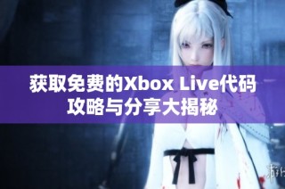 获取免费的Xbox Live代码攻略与分享大揭秘