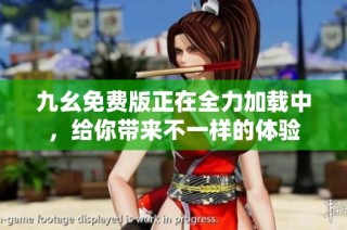 九幺免费版正在全力加载中，给你带来不一样的体验