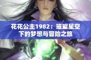 花花公主1982：璀璨星空下的梦想与冒险之旅