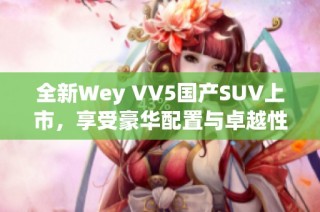 全新Wey VV5国产SUV上市，享受豪华配置与卓越性能