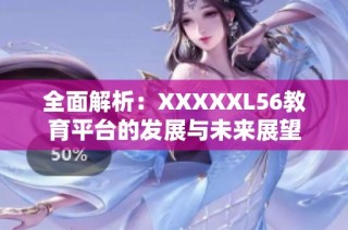 全面解析：XXXXXL56教育平台的发展与未来展望