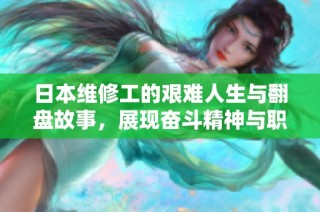 日本维修工的艰难人生与翻盘故事，展现奋斗精神与职业传奇