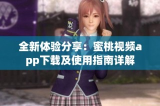 全新体验分享：蜜桃视频app下载及使用指南详解