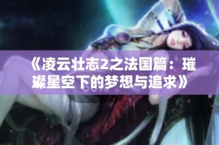 《凌云壮志2之法国篇：璀璨星空下的梦想与追求》