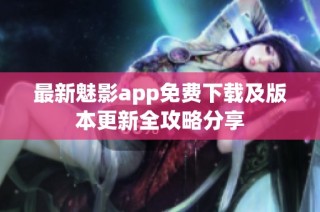 最新魅影app免费下载及版本更新全攻略分享