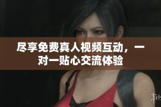 尽享免费真人视频互动，一对一贴心交流体验