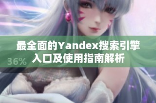 最全面的Yandex搜索引擎入口及使用指南解析