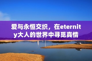 爱与永恒交织，在eternity大人的世界中寻觅真情