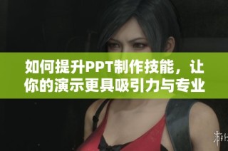 如何提升PPT制作技能，让你的演示更具吸引力与专业感