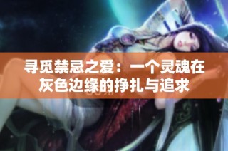 寻觅禁忌之爱：一个灵魂在灰色边缘的挣扎与追求