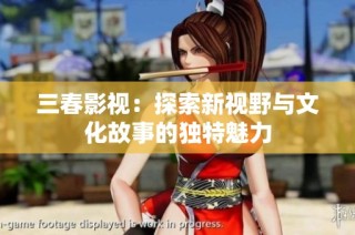 三春影视：探索新视野与文化故事的独特魅力