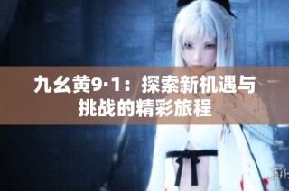 九幺黄9·1：探索新机遇与挑战的精彩旅程