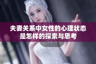 夫妻关系中女性的心理状态是怎样的探索与思考