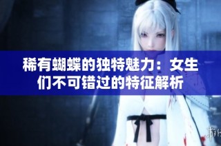 稀有蝴蝶的独特魅力：女生们不可错过的特征解析