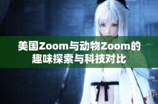 美国Zoom与动物Zoom的趣味探索与科技对比
