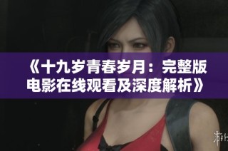 《十九岁青春岁月：完整版电影在线观看及深度解析》