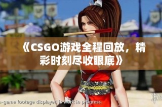 《CSGO游戏全程回放，精彩时刻尽收眼底》