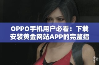 OPPO手机用户必看：下载安装黄金网站APP的完整指南