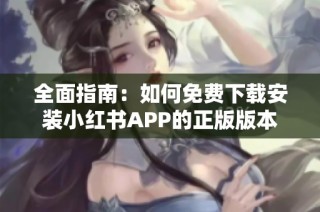 全面指南：如何免费下载安装小红书APP的正版版本