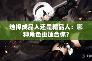选择成品人还是精品人：哪种角色更适合你？