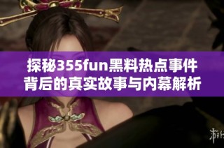 探秘355fun黑料热点事件背后的真实故事与内幕解析
