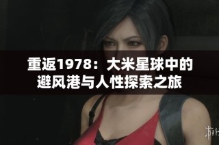 重返1978：大米星球中的避风港与人性探索之旅