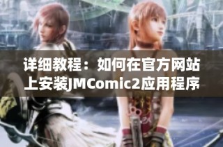 详细教程：如何在官方网站上安装JMComic2应用程序