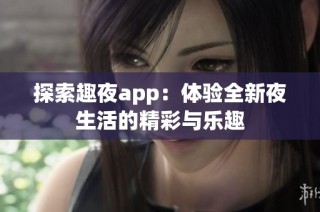 探索趣夜app：体验全新夜生活的精彩与乐趣