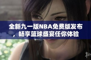 全新九一版NBA免费版发布，畅享篮球盛宴任你体验
