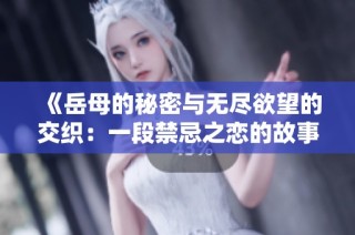 《岳母的秘密与无尽欲望的交织：一段禁忌之恋的故事》