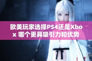 欧美玩家选择PS4还是Xbox 哪个更具吸引力和优势