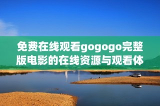 免费在线观看gogogo完整版电影的在线资源与观看体验分享
