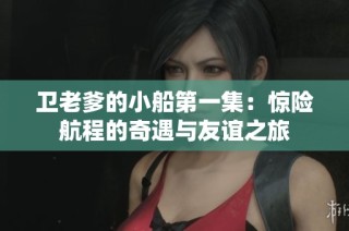 卫老爹的小船第一集：惊险航程的奇遇与友谊之旅